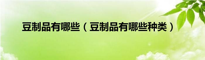 博鱼平台豆制品有哪些（豆制品有哪些种类）(图1)